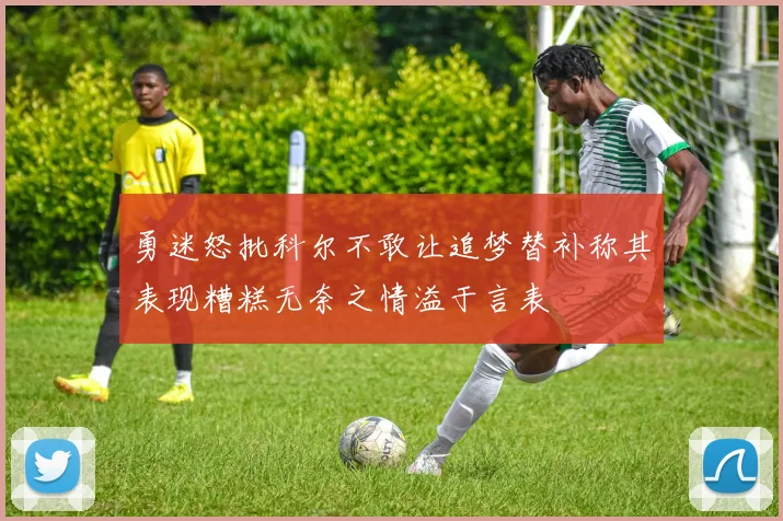 勇迷怒批科尔不敢让追梦替补称其表现糟糕无奈之情溢于言表
