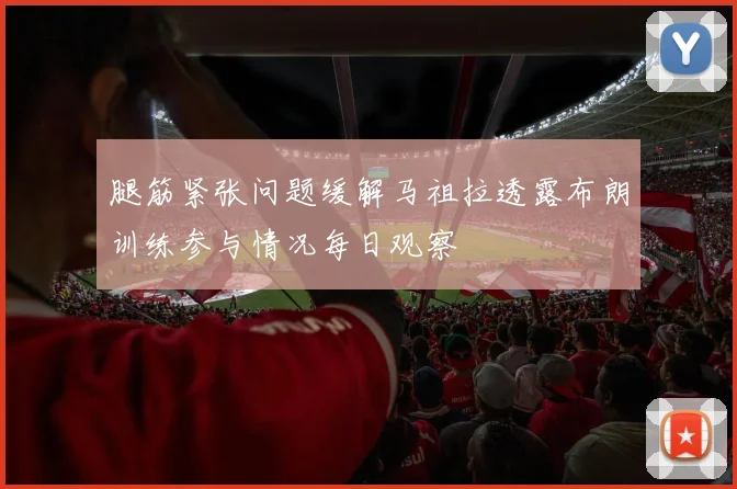 腿筋紧张问题缓解马祖拉透露布朗训练参与情况每日观察