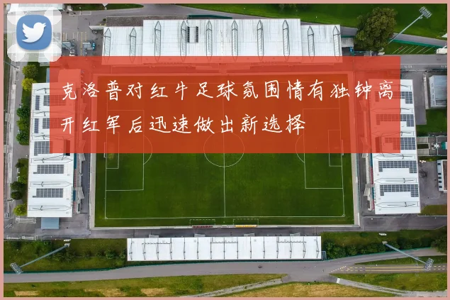 克洛普对红牛足球氛围情有独钟离开红军后迅速做出新选择