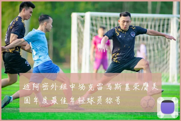 迈阿密外租中场克雷马斯基荣膺美国年度最佳年轻球员称号