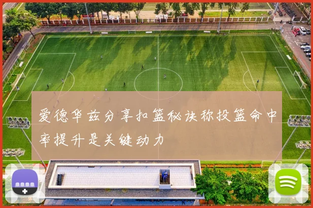 爱德华兹分享扣篮秘诀称投篮命中率提升是关键动力