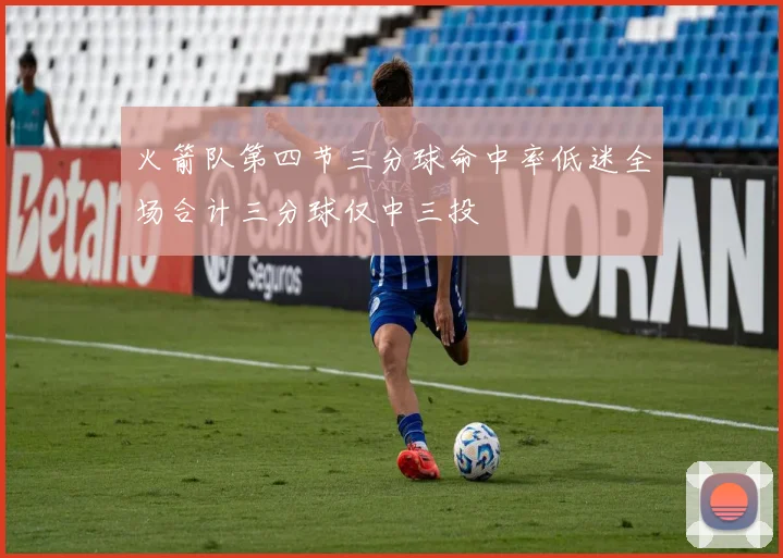火箭队第四节三分球命中率低迷全场合计三分球仅中三投