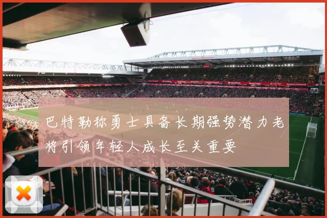 巴特勒称勇士具备长期强势潜力老将引领年轻人成长至关重要