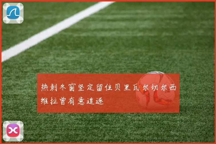热刺冬窗坚定留住贝里瓦尔切尔西维拉曾有意追逐