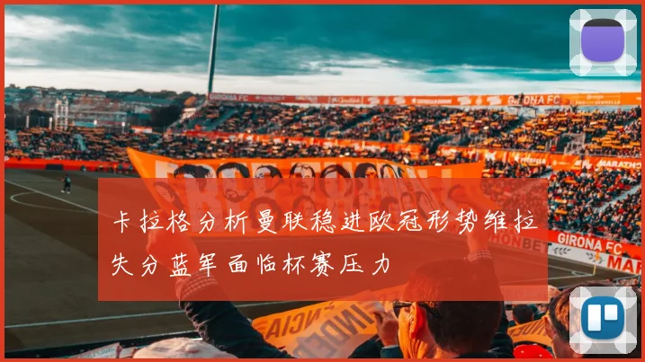 卡拉格分析曼联稳进欧冠形势维拉失分蓝军面临杯赛压力