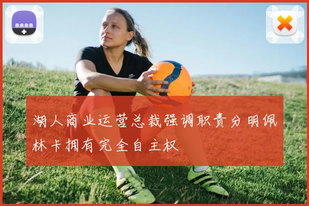 湖人商业运营总裁强调职责分明佩林卡拥有完全自主权