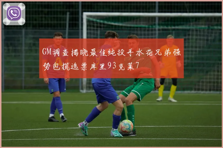 GM调查揭晓最佳纯投手水花兄弟强势包揽选票库里93克莱7